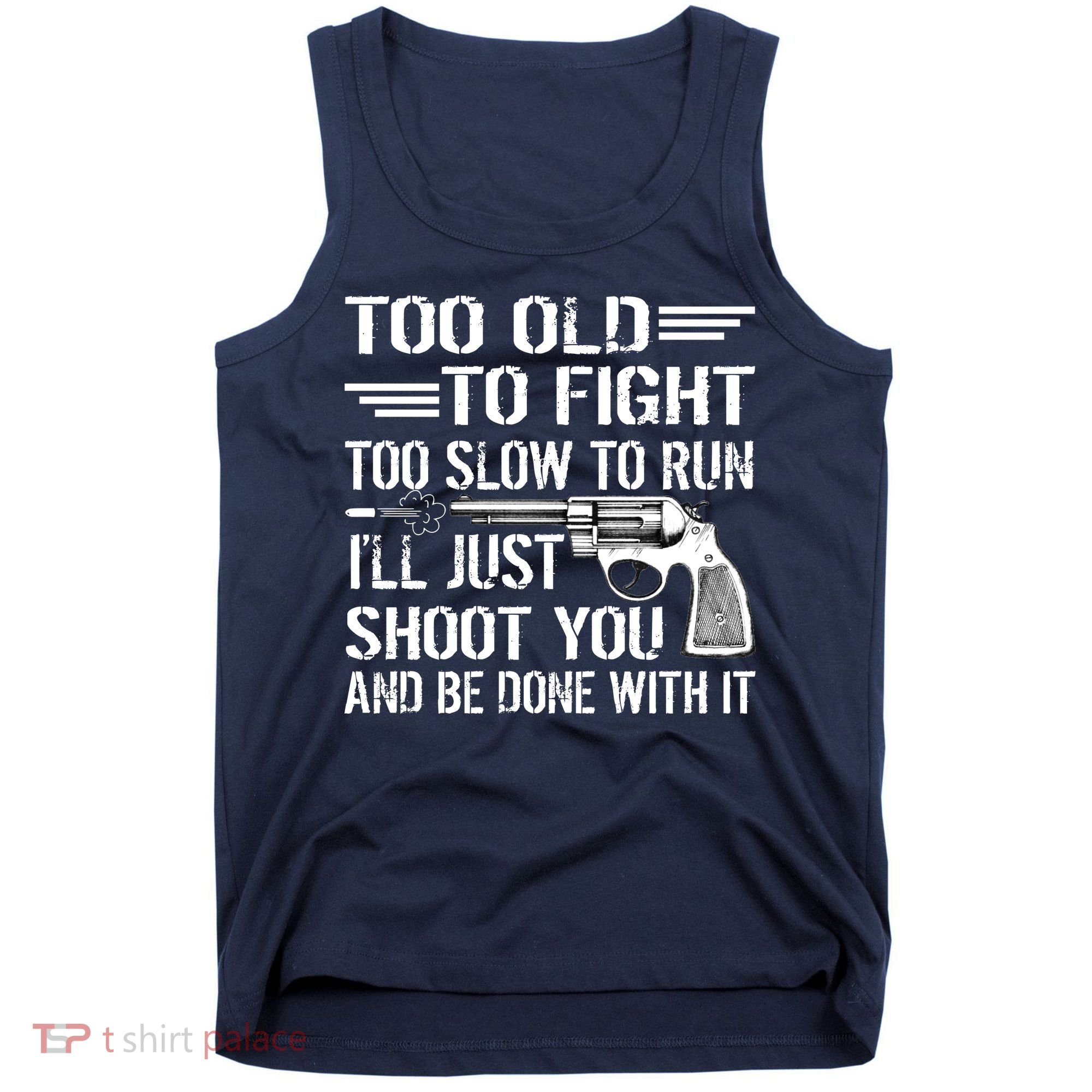Too Old To Fight Slow To Trun I'll Just Shoot You Tank Top