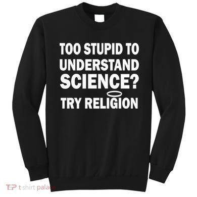 Too Stupid To Understand Science? Try Religion Sweatshirt