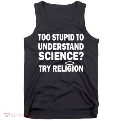 Too Stupid To Understand Science? Try Religion Tank Top