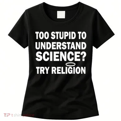 Too Stupid To Understand Science? Try Religion Women's T-Shirt