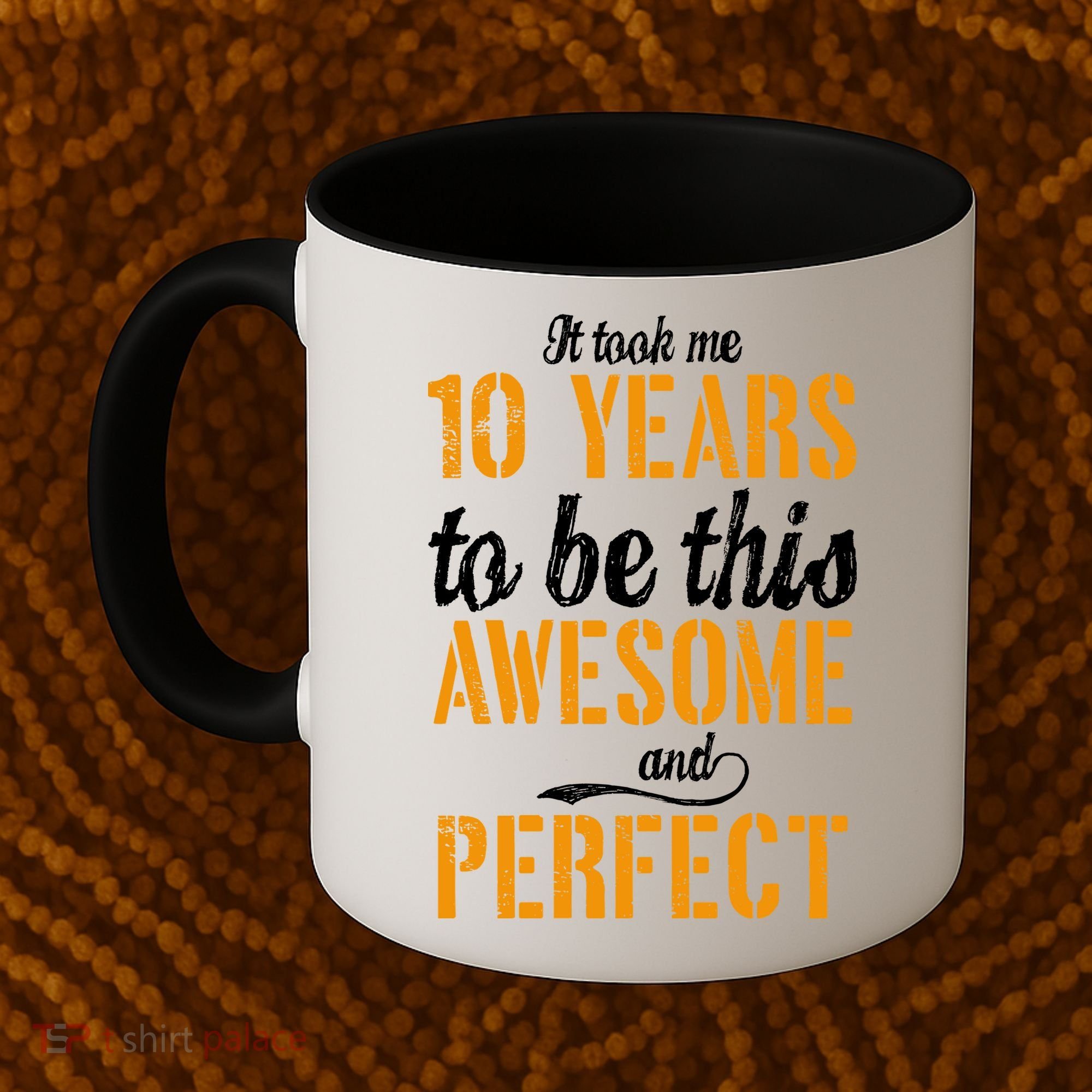 Took Me 10 Years To Be This Awesome And Perfect Coffee Mug