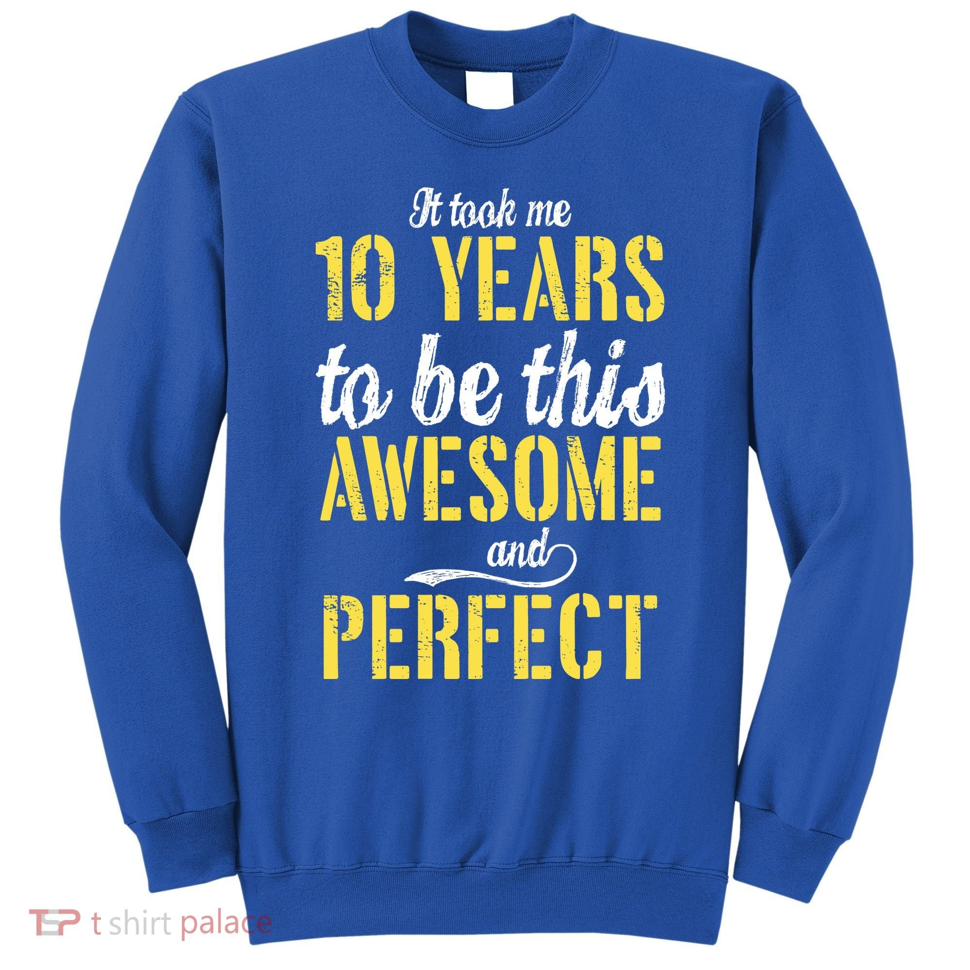Took Me 10 Years To Be This Awesome And Perfect Sweatshirt