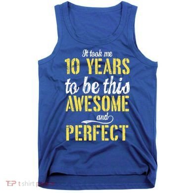 Took Me 10 Years To Be This Awesome And Perfect Tank Top