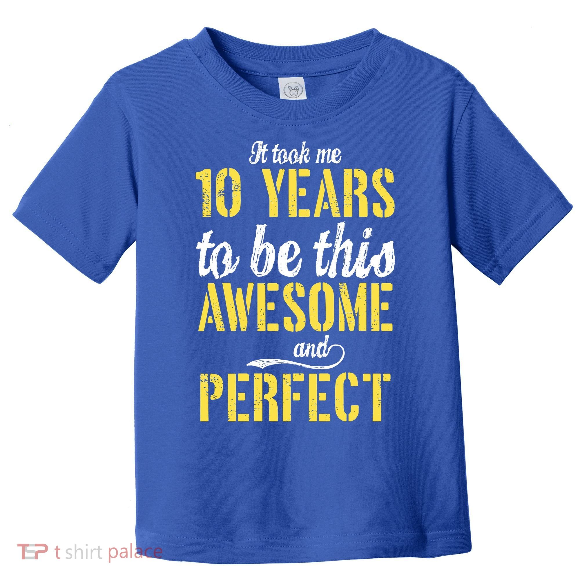 Took Me 10 Years To Be This Awesome And Perfect Toddler T-Shirt