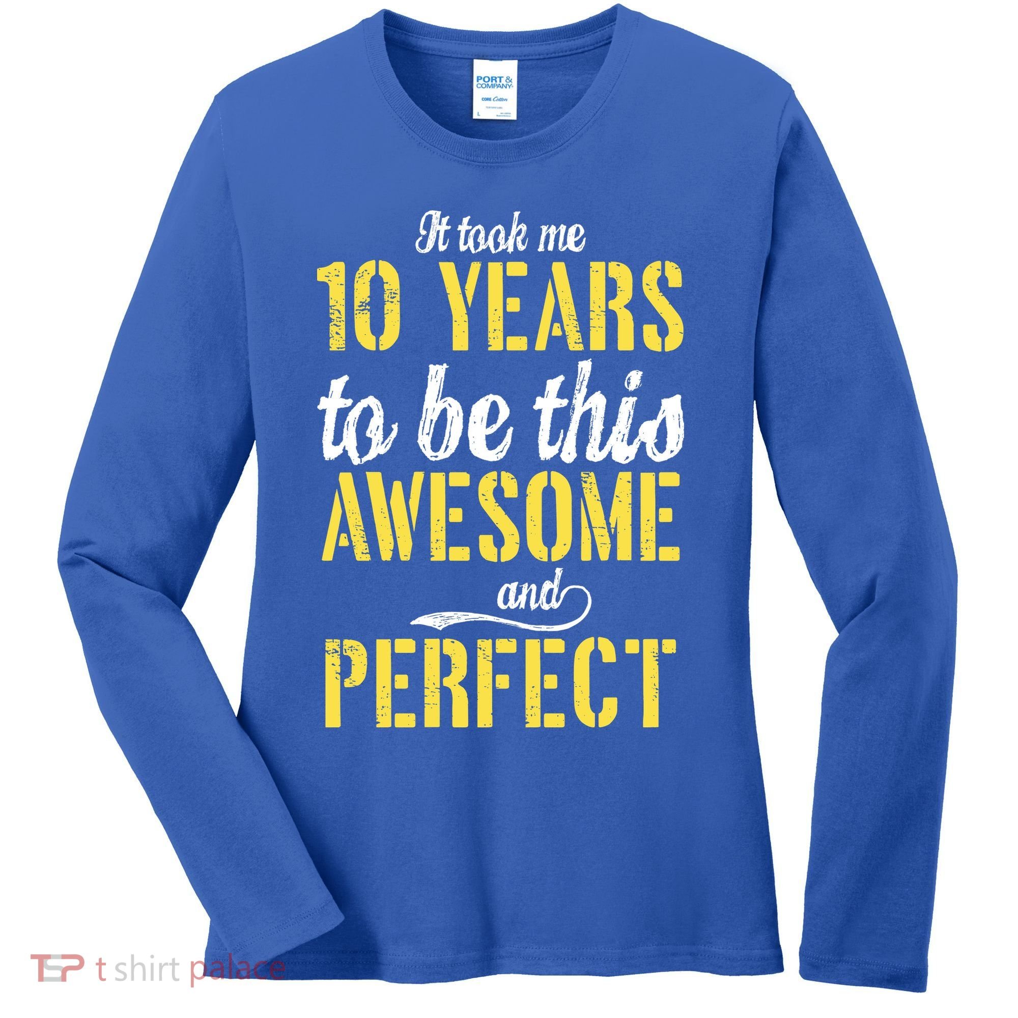 Took Me 10 Years To Be This Awesome And Perfect Women's Long Sleeve Shirt