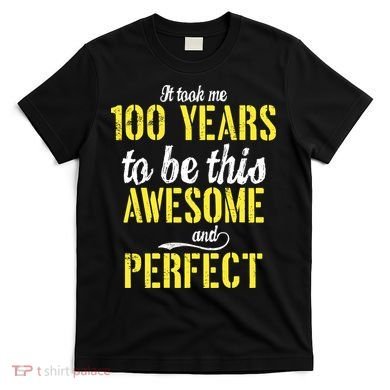 Took Me 100 Years To Be This Awesome And Perfect T-Shirt