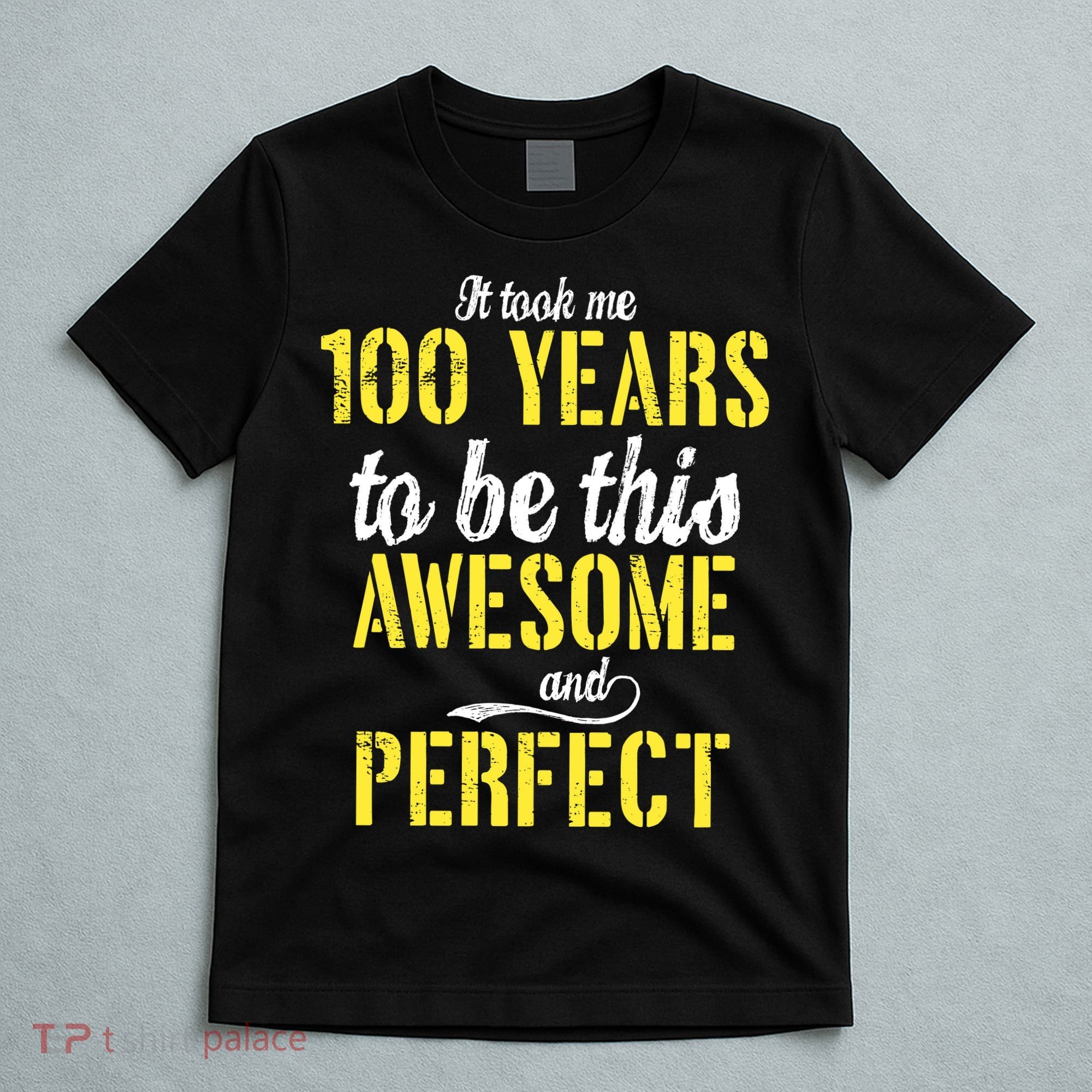Took Me 100 Years To Be This Awesome And Perfect T-Shirt
