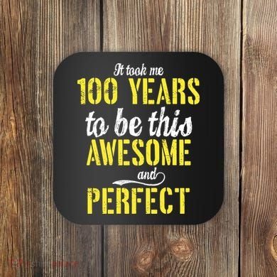 Took Me 100 Years To Be This Awesome And Perfect Coaster