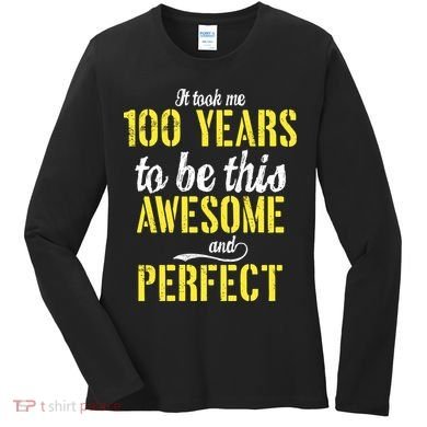 Took Me 100 Years To Be This Awesome And Perfect Women's Long Sleeve Shirt