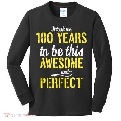 Took Me 100 Years To Be This Awesome And Perfect Kids Long Sleeve Shirt