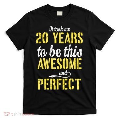 Took Me 20 Years To Be This Awesome And Perfect T-Shirt