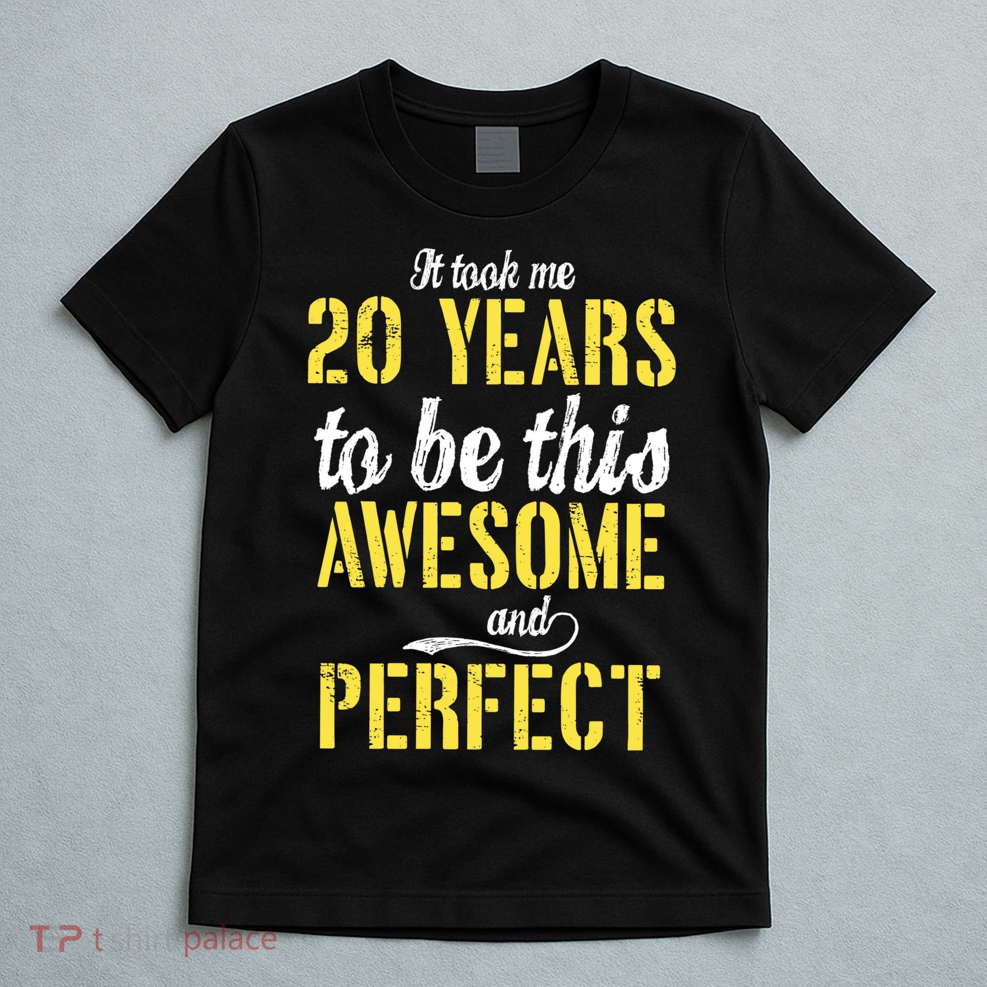 Took Me 20 Years To Be This Awesome And Perfect T-Shirt