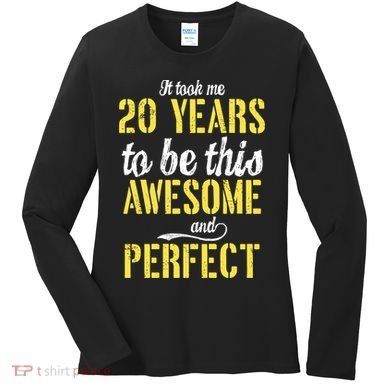 Took Me 20 Years To Be This Awesome And Perfect Women's Long Sleeve Shirt