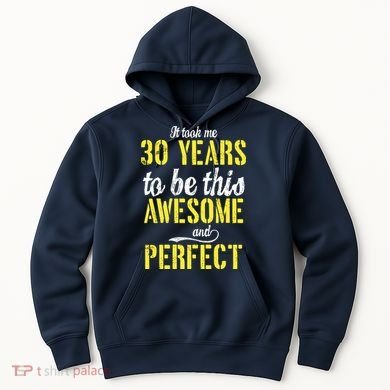 Took Me 30 Years To Be This Awesome And Perfect Hoodie