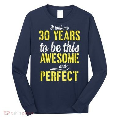 Took Me 30 Years To Be This Awesome And Perfect Long Sleeve Shirt