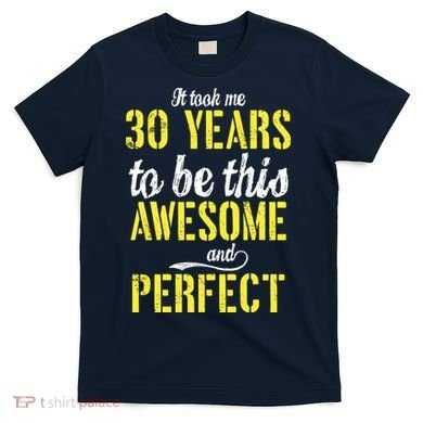 Took Me 30 Years To Be This Awesome And Perfect T-Shirt