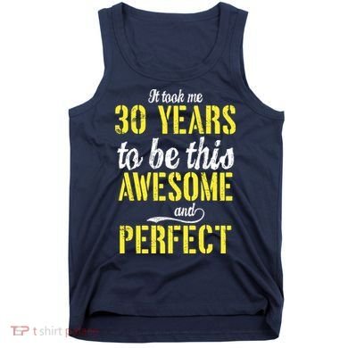 Took Me 30 Years To Be This Awesome And Perfect Tank Top