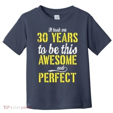 Took Me 30 Years To Be This Awesome And Perfect Toddler T-Shirt