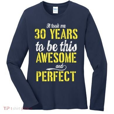Took Me 30 Years To Be This Awesome And Perfect Women's Long Sleeve Shirt