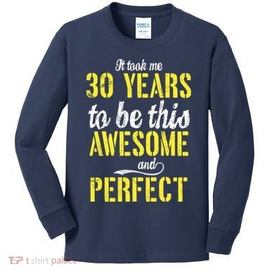 Took Me 30 Years To Be This Awesome And Perfect Kids Long Sleeve Shirt