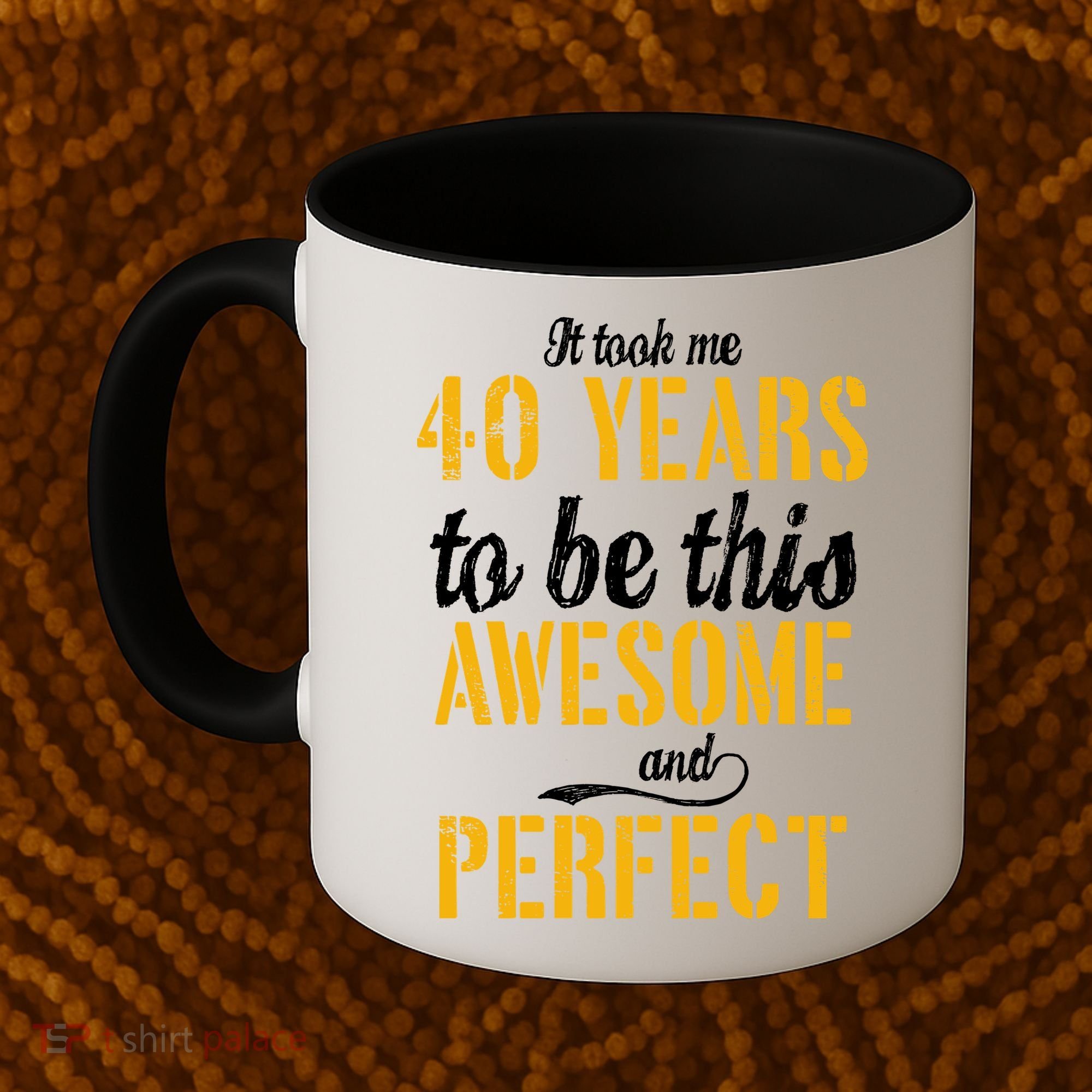 Took Me 40 Years To Be This Awesome And Perfect Coffee Mug