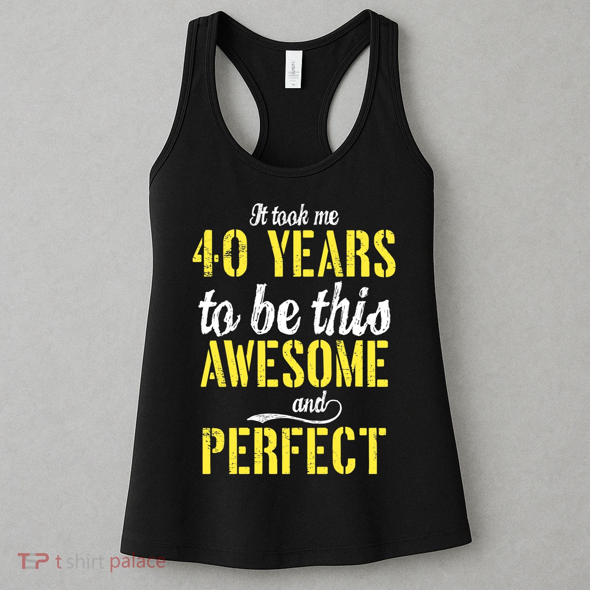 Took Me 40 Years To Be This Awesome And Perfect Women's Tank Top