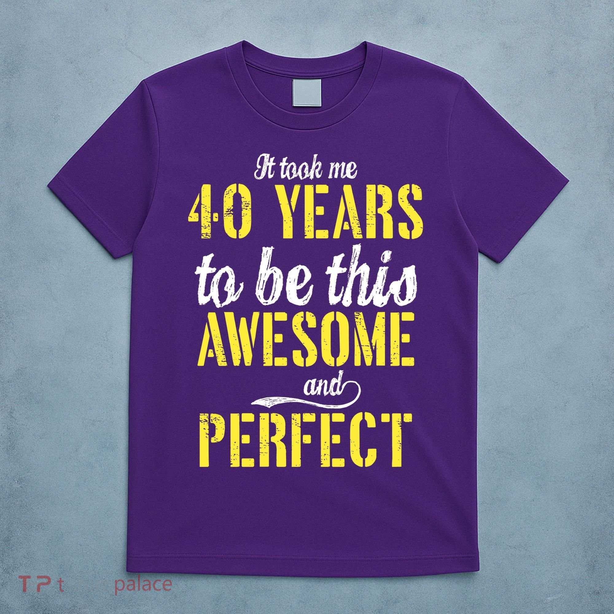 Took Me 40 Years To Be This Awesome And Perfect T-Shirt