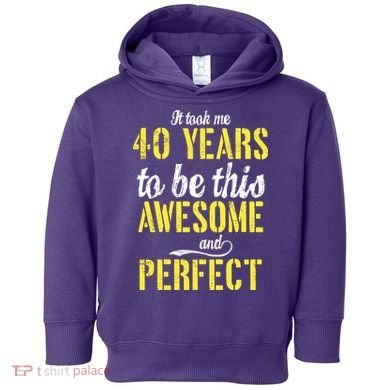 Took Me 40 Years To Be This Awesome And Perfect Toddler Hoodie