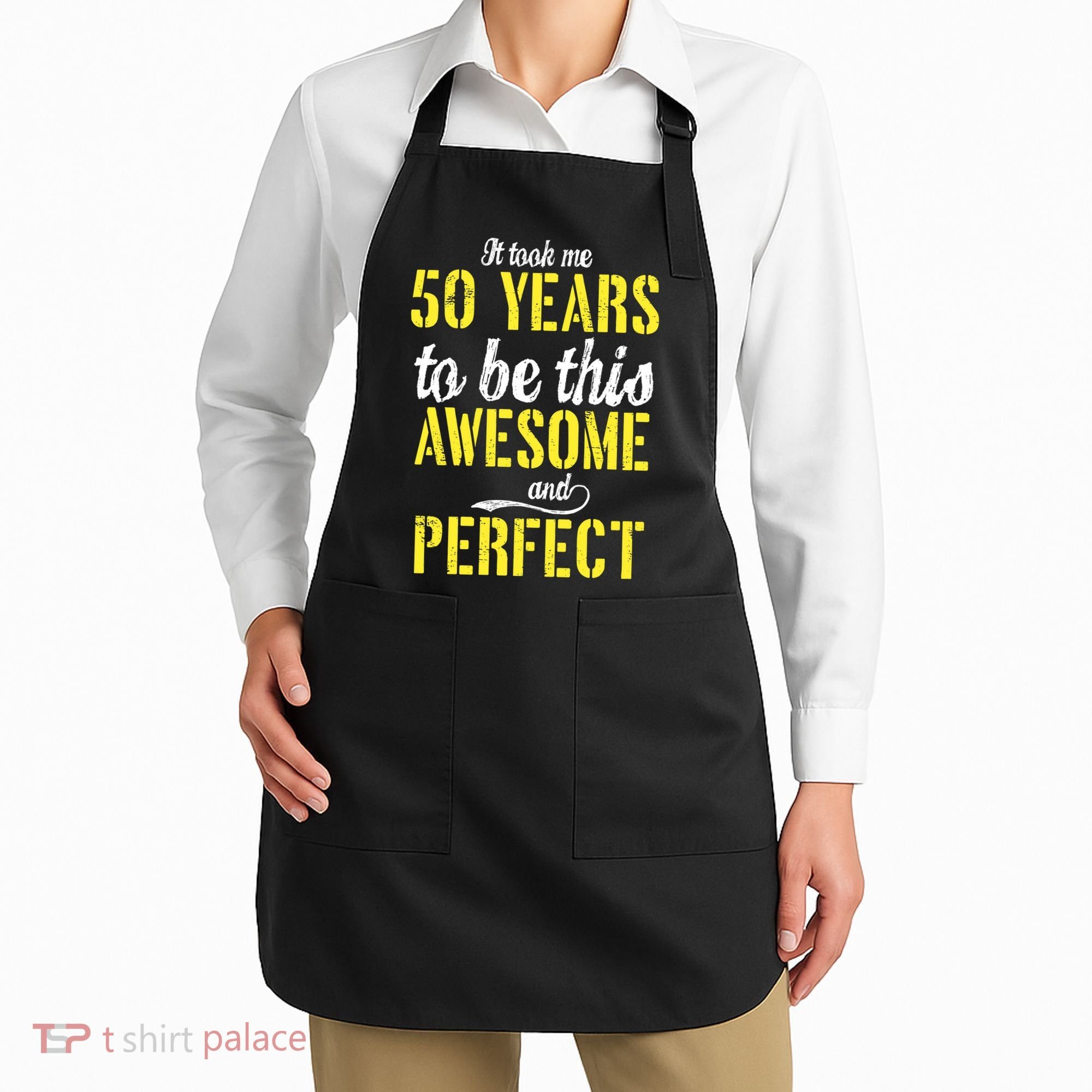 Took Me 50 Years To Be This Awesome And Perfect Apron