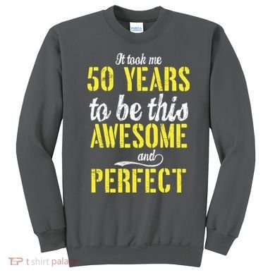 Took Me 50 Years To Be This Awesome And Perfect Sweatshirt