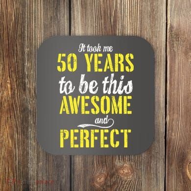 Took Me 50 Years To Be This Awesome And Perfect Coaster