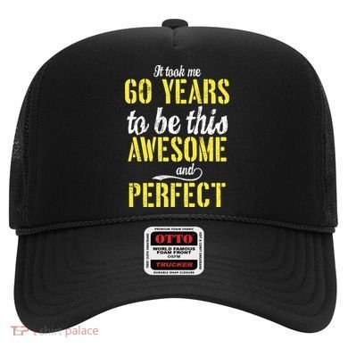 Took Me 60 Years To Be This Awesome And Perfect Hat