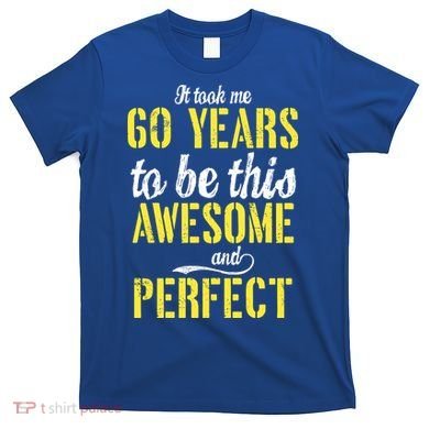 Took Me 60 Years To Be This Awesome And Perfect T-Shirt