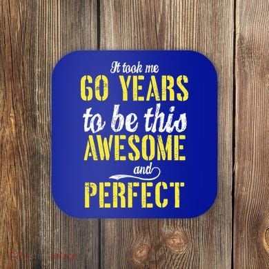Took Me 60 Years To Be This Awesome And Perfect Coaster