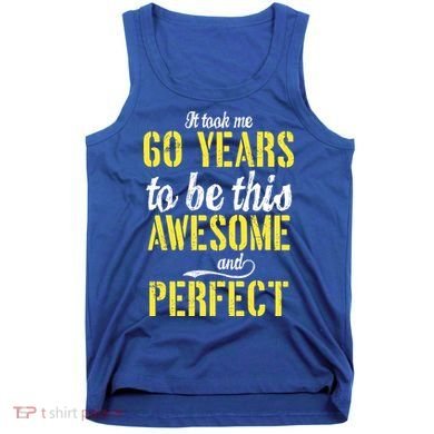 Took Me 60 Years To Be This Awesome And Perfect Tank Top