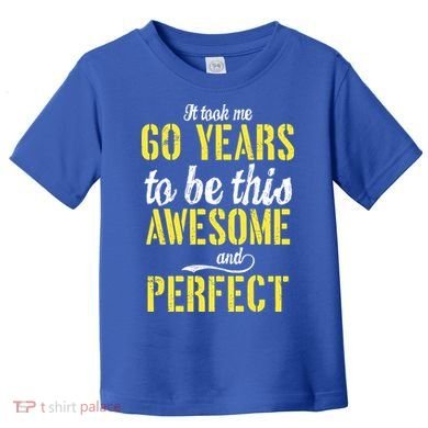 Took Me 60 Years To Be This Awesome And Perfect Toddler T-Shirt