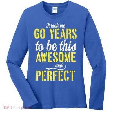 Took Me 60 Years To Be This Awesome And Perfect Women's Long Sleeve Shirt