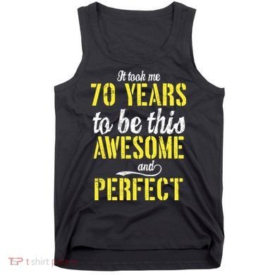 Took Me 70 Years To Be This Awesome And Perfect Tank Top