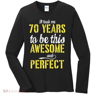 Took Me 70 Years To Be This Awesome And Perfect Women's Long Sleeve Shirt