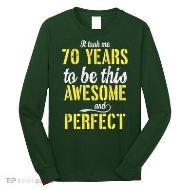 Took Me 70 Years To Be This Awesome And Perfect Long Sleeve Shirt