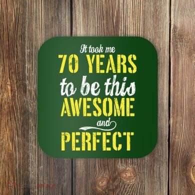 Took Me 70 Years To Be This Awesome And Perfect Coaster