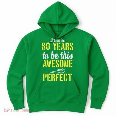 Took Me 80 Years To Be This Awesome And Perfect Hoodie