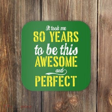 Took Me 80 Years To Be This Awesome And Perfect Coaster