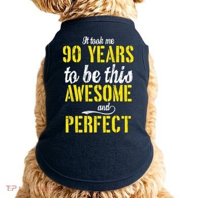 Took Me 90 Years To Be This Awesome And Perfect Doggie Tank