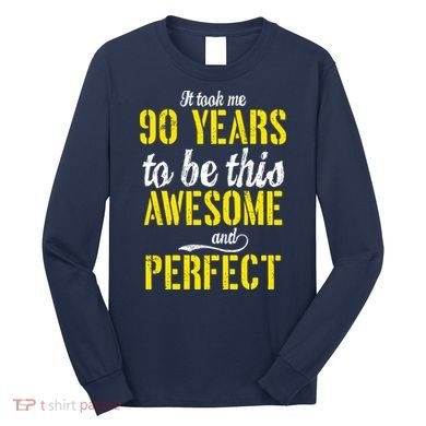 Took Me 90 Years To Be This Awesome And Perfect Long Sleeve Shirt