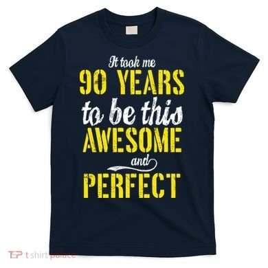 Took Me 90 Years To Be This Awesome And Perfect T-Shirt