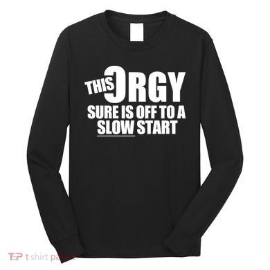 This Orgy Sure Is Off To A Slow Start Long Sleeve Shirt