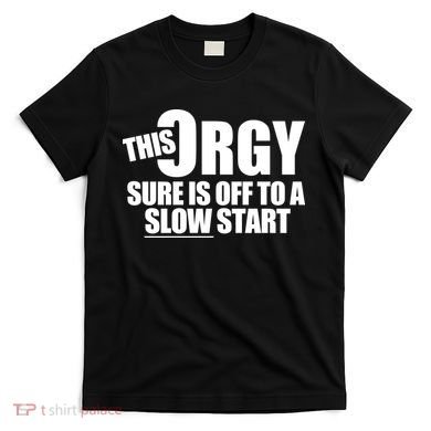 This Orgy Sure Is Off To A Slow Start T-Shirt