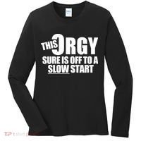 This Orgy Sure Is Off To A Slow Start Women's Long Sleeve Shirt thumb 0