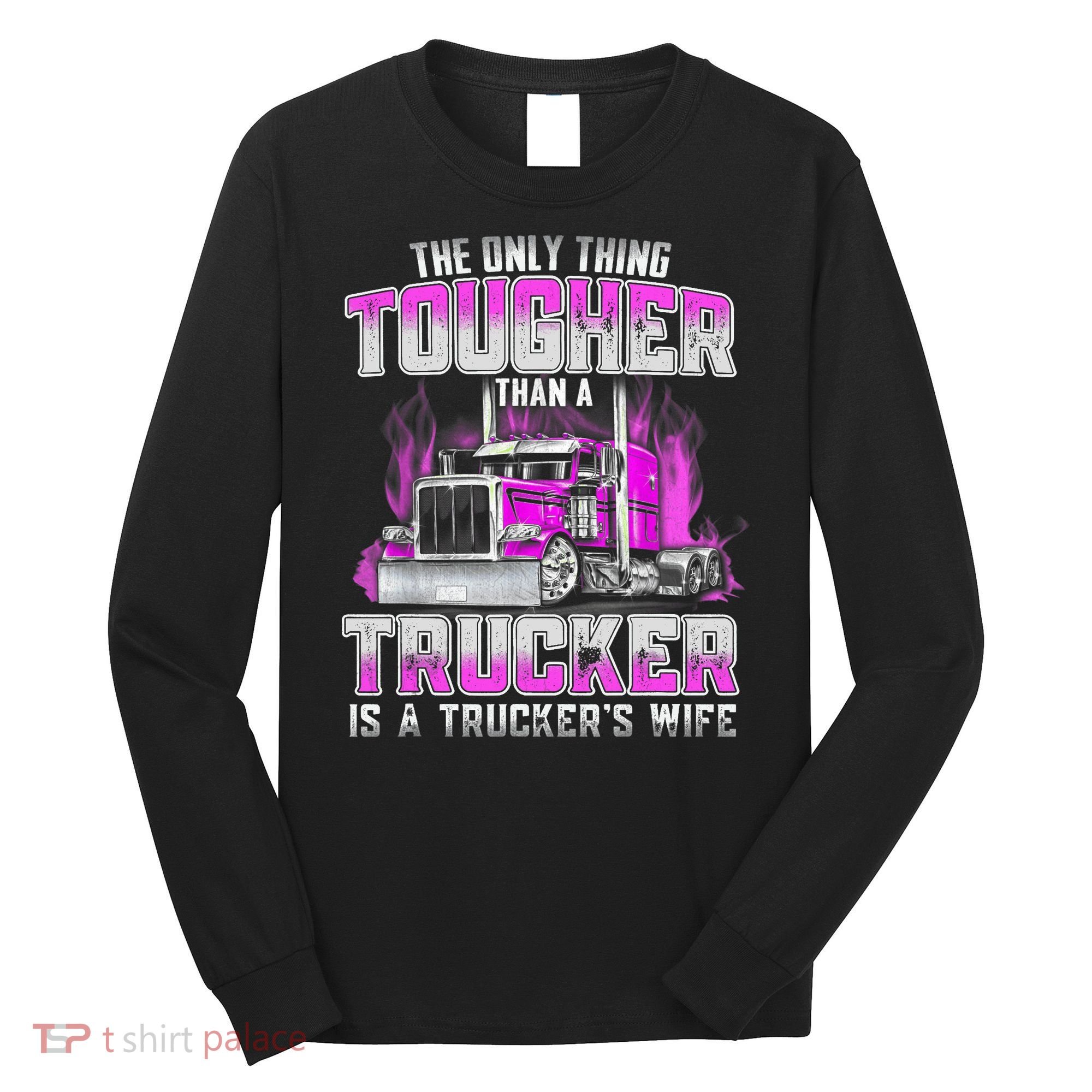 The Only Thing Tougher Than A Trucker Is A Trucker’s Wife Long Sleeve Shirt